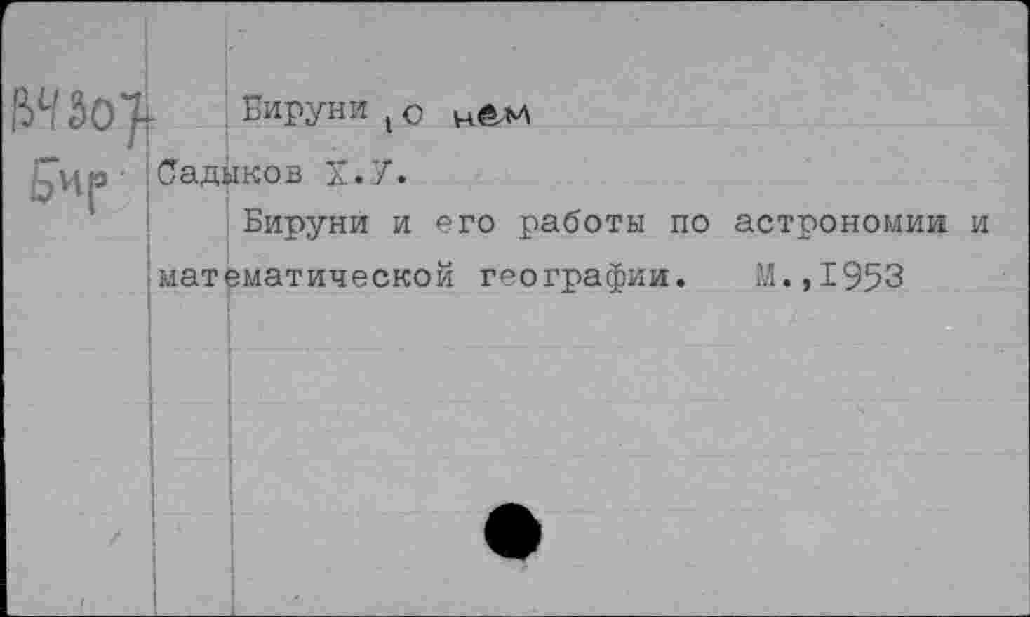 ﻿Вируни 1(>
Садыков Х.7.
Вируни и его работы по астрономии и математической географии. М.,1953